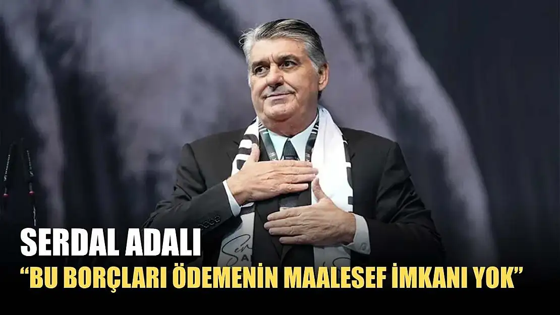 Serdal Adalı: 'Bu borçları ödemenin maalesef imkanı yok'