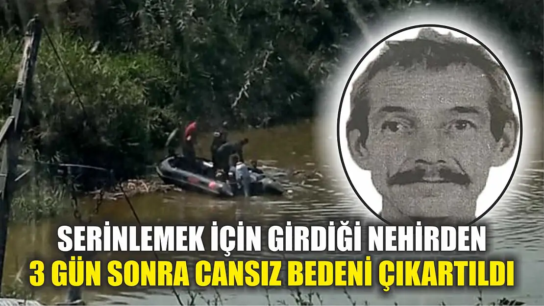 Serinlemek için girdiği nehirden 3 gün sonra cansız bedeni çıkartıldı