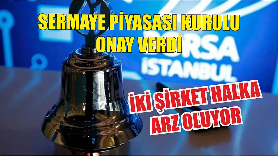 Sermaye Piyasası Kurulu Onay Verdi İki Şirket Halka Arz Oluyor