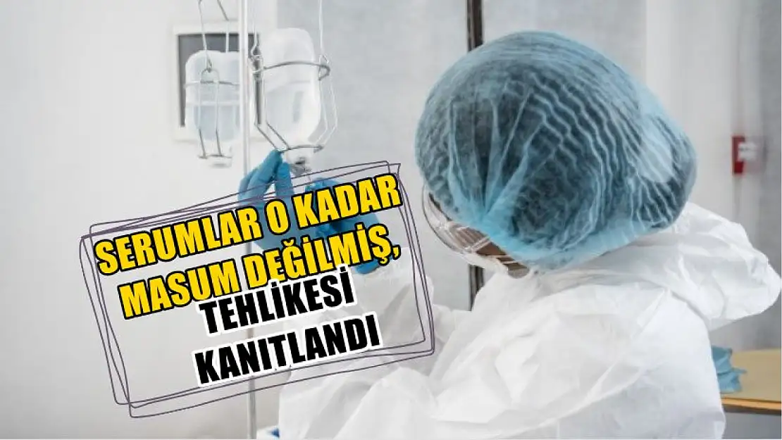 Serumlar o kadar masum değilmiş, tehlikesi kanıtlandı