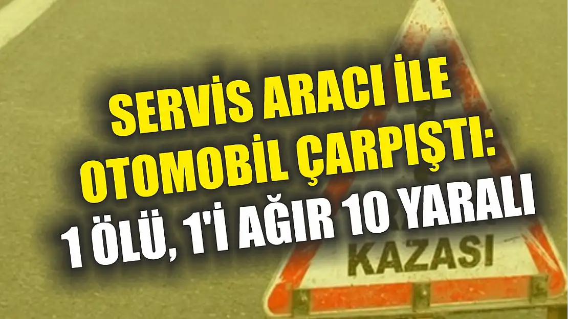 Servis aracı ile otomobil çarpıştı: 1 ölü, 1'i ağır 10 yaralı