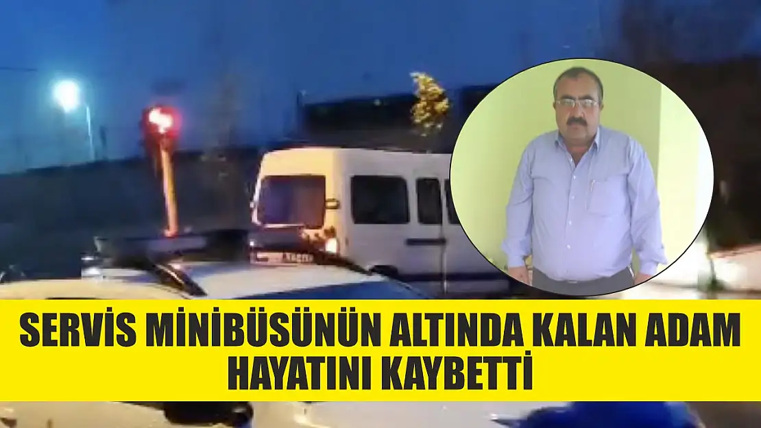 Servis minibüsünün altında kalan adam hayatını kaybetti