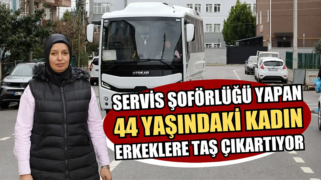 Servis şoförlüğü yapan 44 yaşındaki kadın, erkeklere taş çıkartıyor