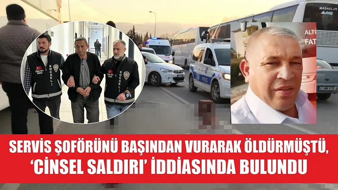 Servis şoförünü başından vurarak öldürmüştü, 'cinsel saldırı' iddiasında bulundu