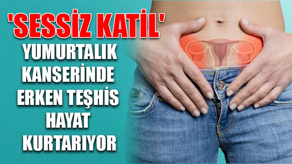 'Sessiz katil' yumurtalık kanserinde erken teşhis hayat kurtarıyor