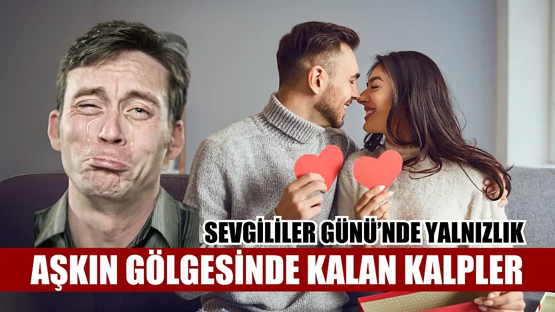 Sevgililer Günü'nde yalnızlık: Aşkın gölgesinde kalan kalpler