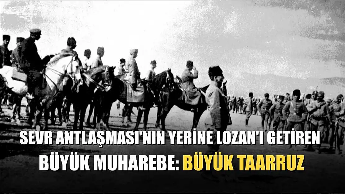 Sevr Antlaşması'nın yerine Lozan'ı getiren büyük muharebe: Büyük Taarruz