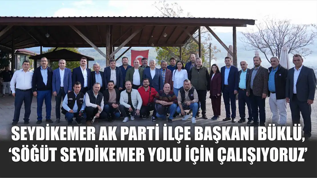 Seydikemer AK Parti İlçe Başkanı Büklü, 'Söğüt Seydikemer yolu için çalışıyoruz'