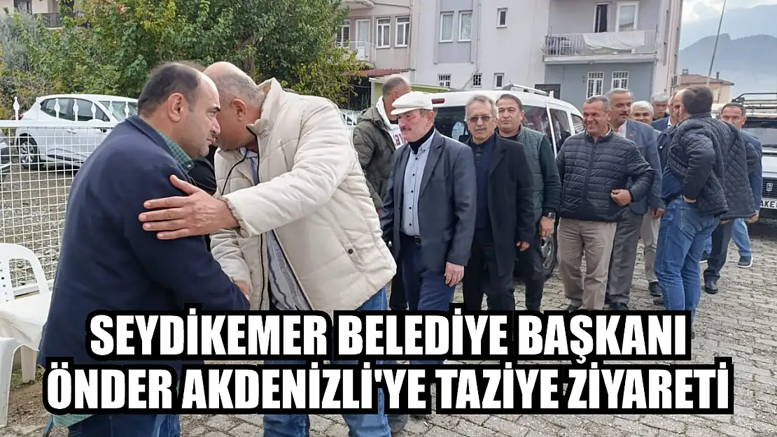 Seydikemer Belediye Başkanı Önder Akdenizli'ye Taziye Ziyareti