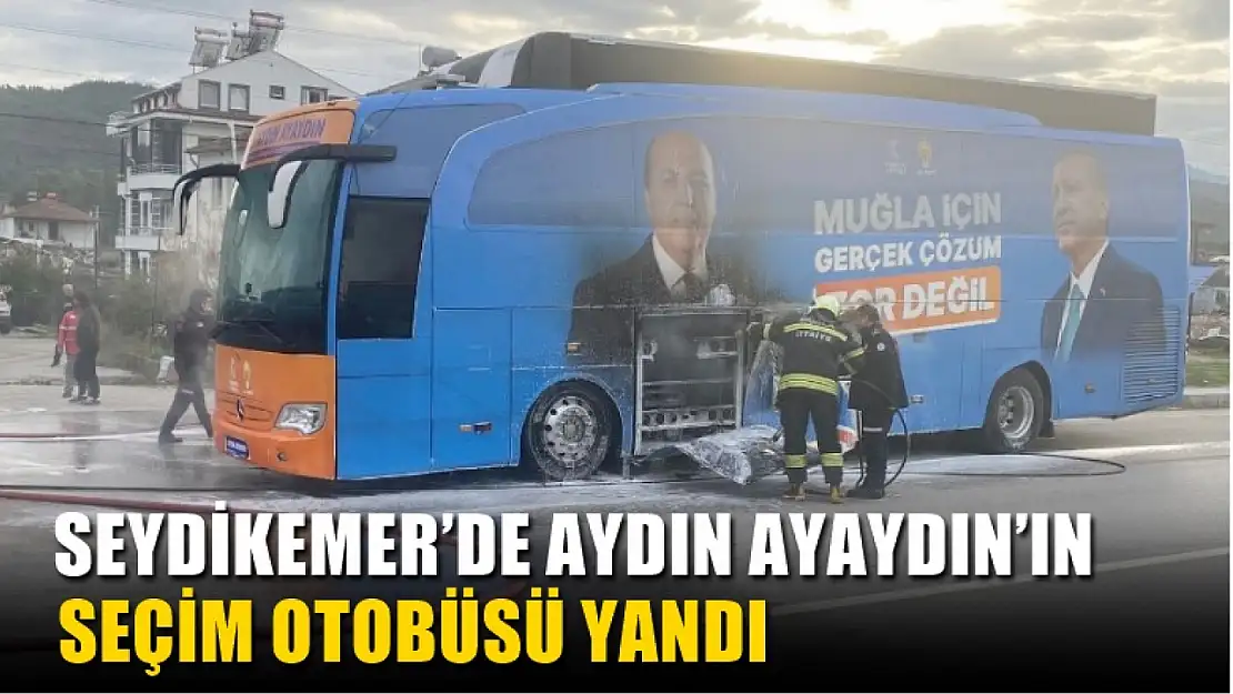 Seydikemer'de Aydın Ayaydın'ın Seçim Otobüsü Yandı