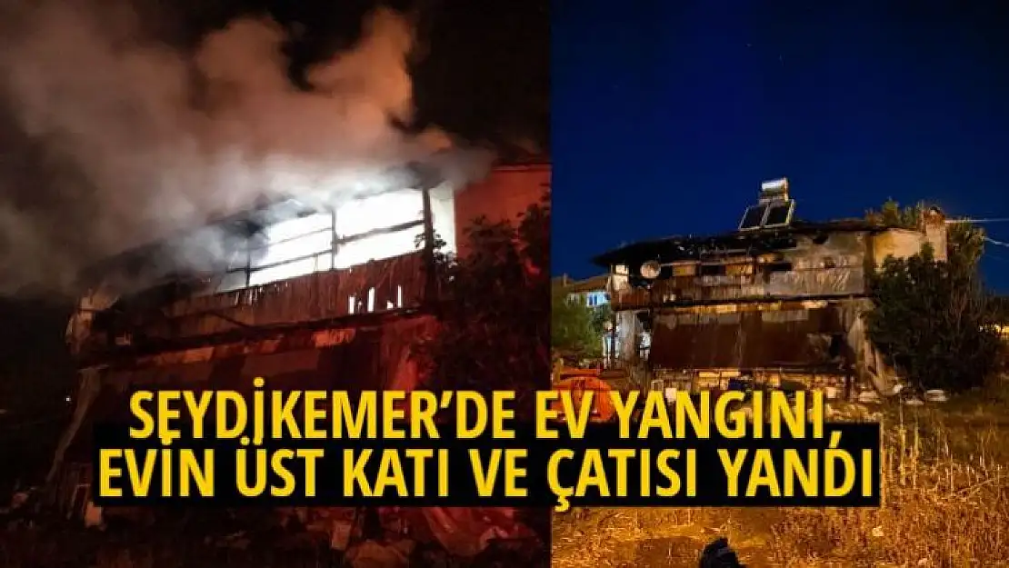 SEYDİKEMER'DE EV YANGINI, EVİN ÜST KATI VE ÇATISI YANDI