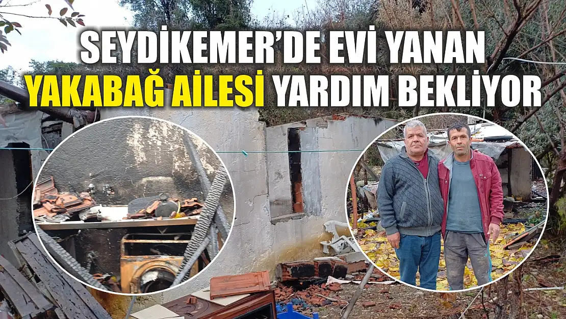 Seydikemer'de evi yanan Yakabağ Ailesi Yardım Bekliyor