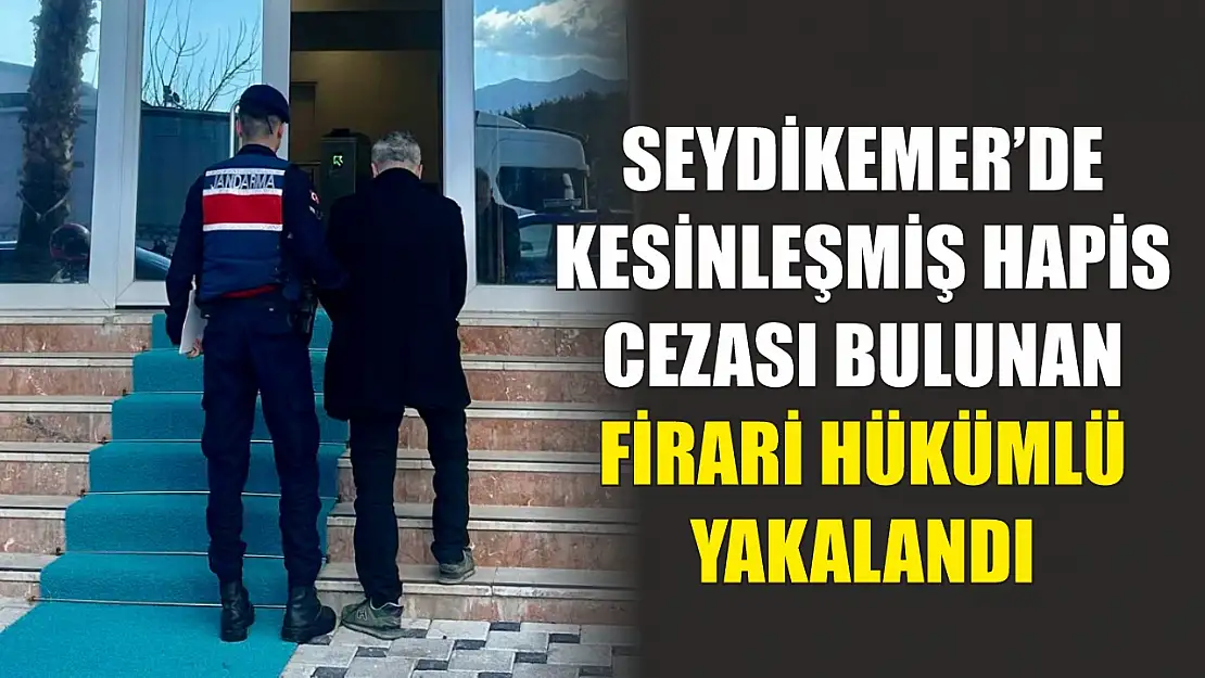 Seydikemer'de kesinleşmiş hapis cezası bulunan firari hükümlü yakalandı