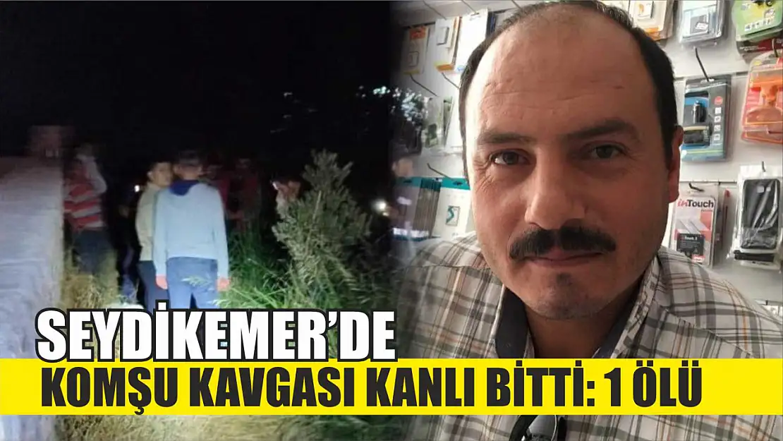 Seydikemer'de komşu kavgası kanlı bitti: 1 ölü