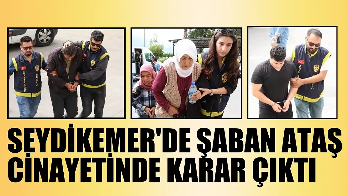 Seydikemer'de Şaban Ataş cinayetinde karar çıktı 3 kişi tutuklandı