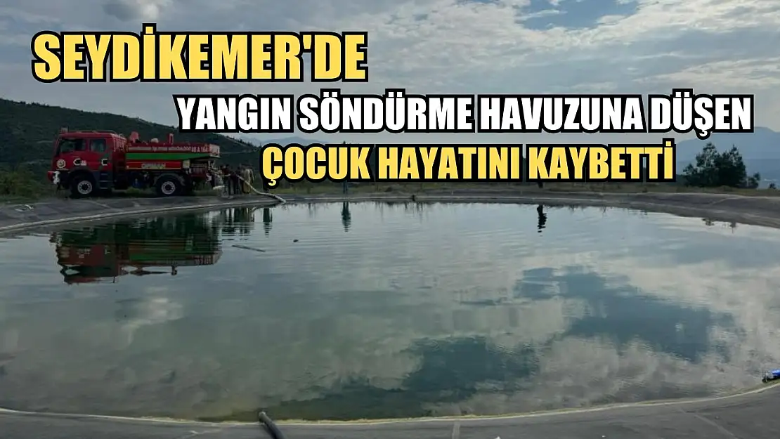 Seydikemer'de yangın söndürme havuzuna düşen çocuk hayatını kaybetti