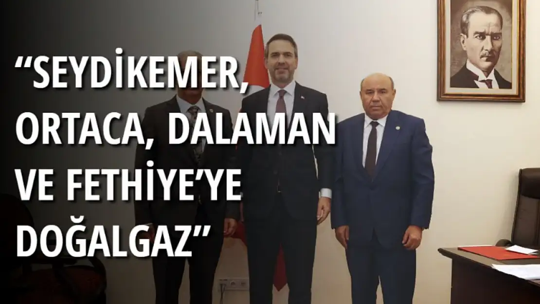 'Seydikemer, Ortaca, Dalaman ve Fethiye'ye doğalgaz hattı kazandırıyoruz'