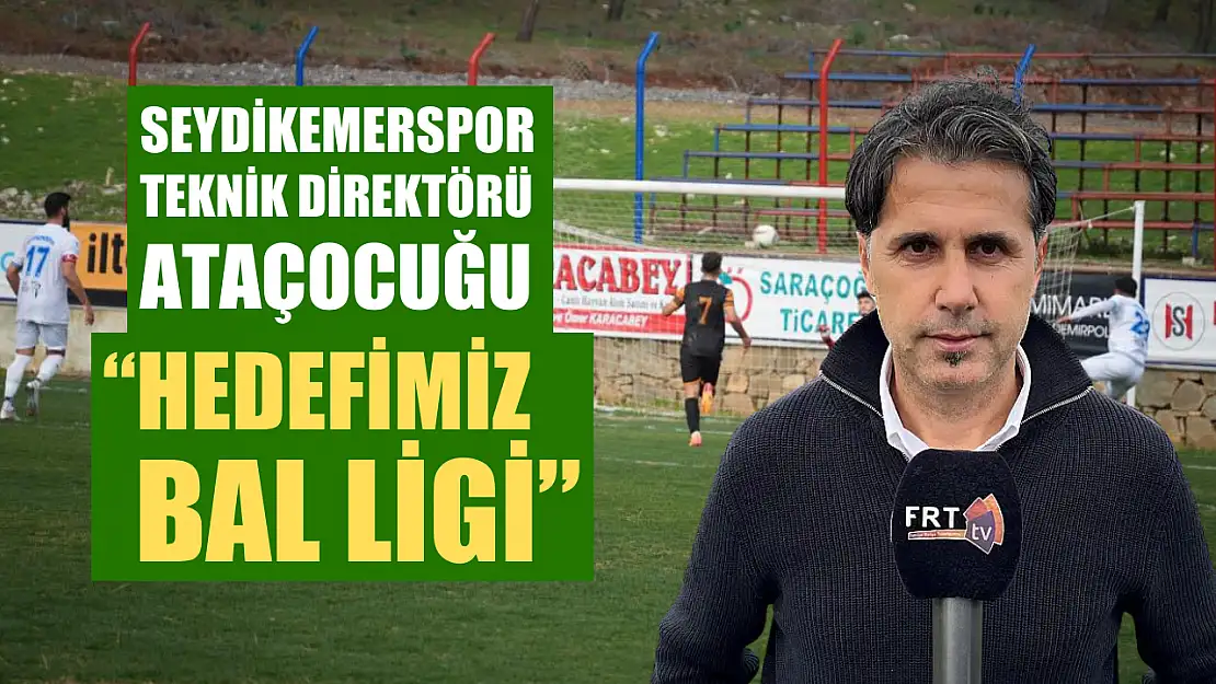 Seydikemerspor Teknik Direktörü Ataçocuğu, 'Hedefimiz BAL Ligi'