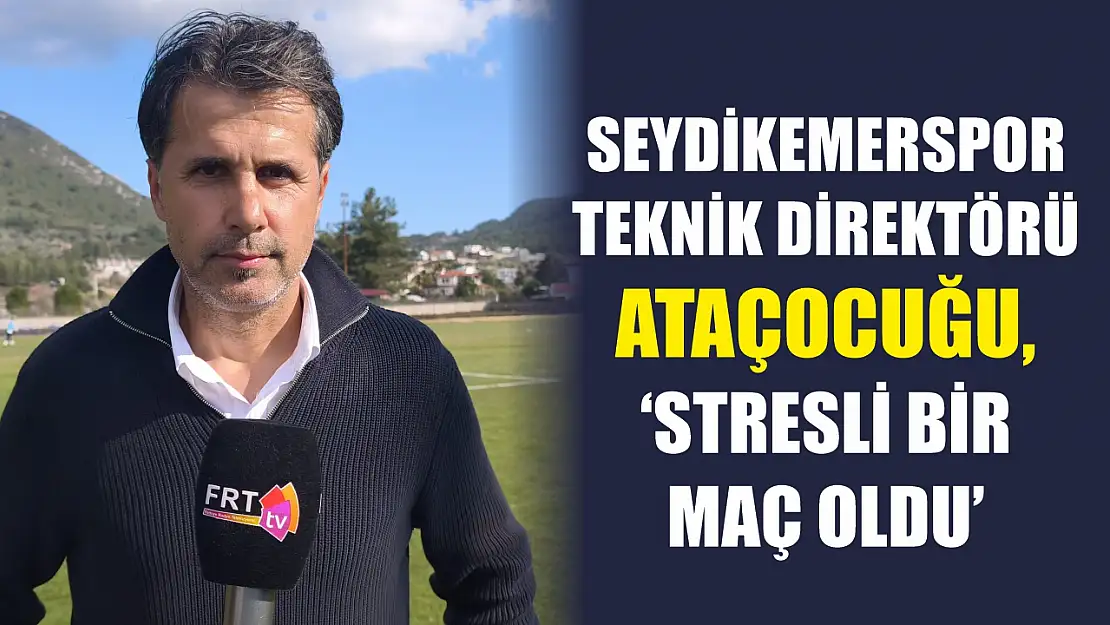 Seydikemerspor Teknik Direktörü Ataçocuğu, 'Stresli bir maç oldu'