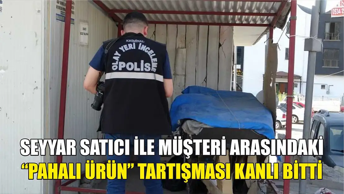 Seyyar satıcı ile müşteri arasındaki 'pahalı ürün' tartışması kanlı bitti