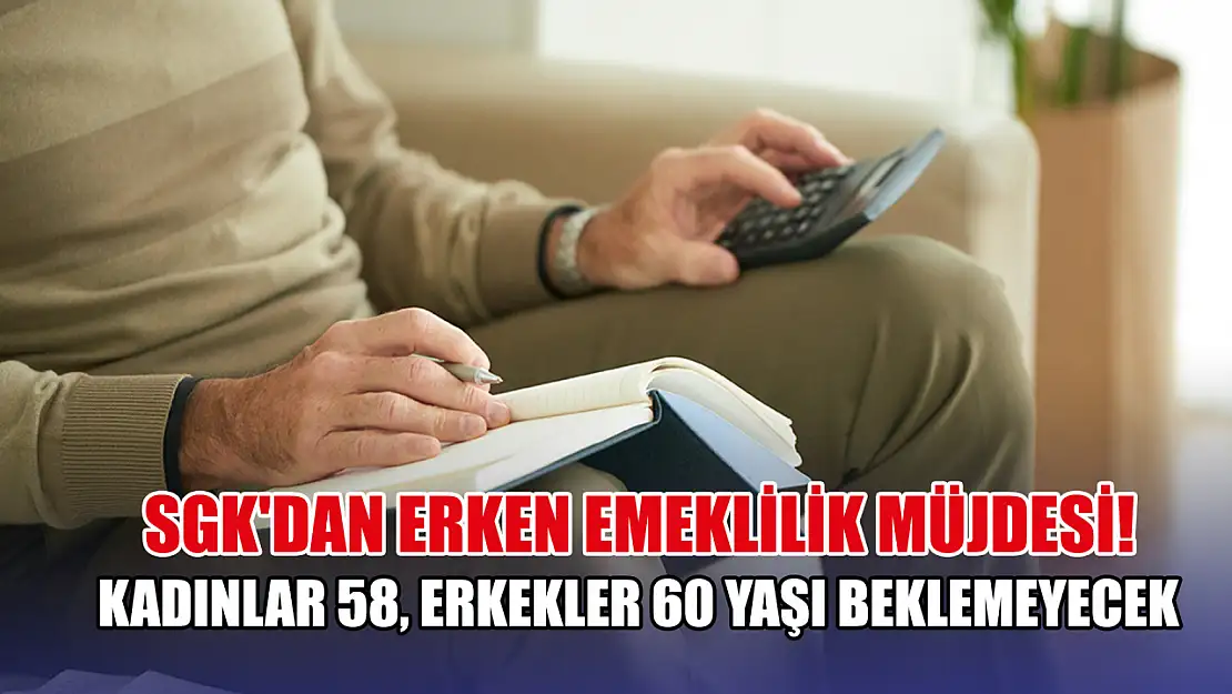 SGK'dan erken emeklilik müjdesi! Kadınlar 58, erkekler 60 yaşı beklemeyecek