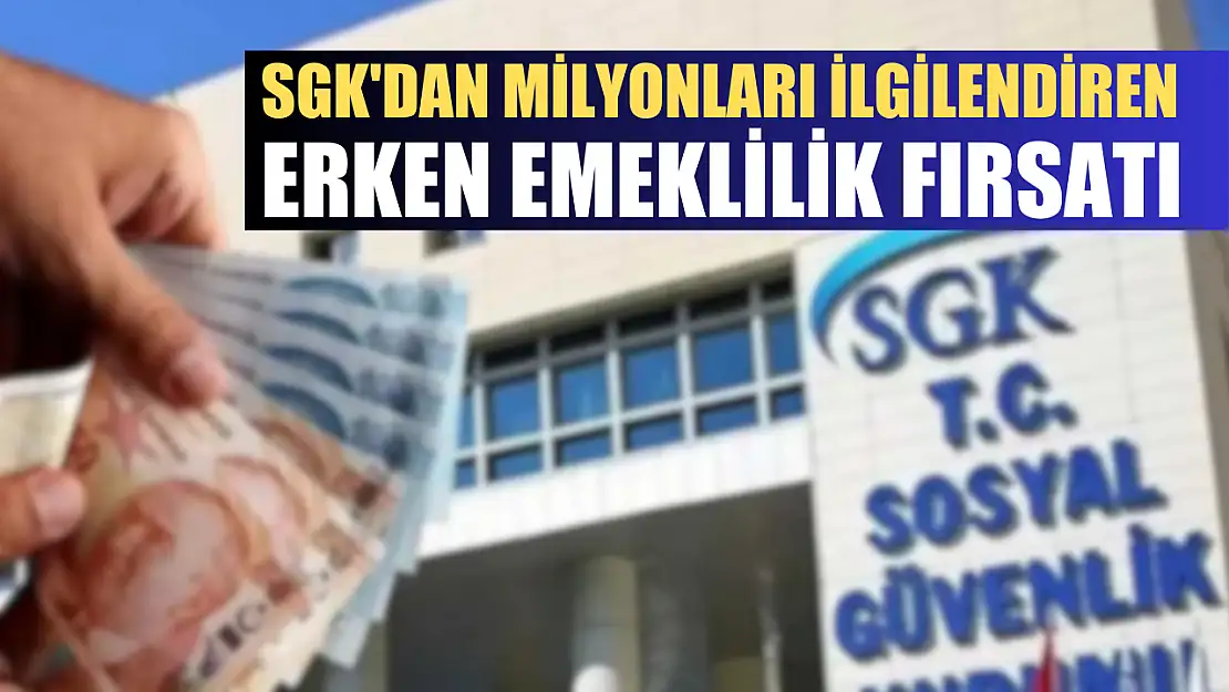 SGK'dan milyonları ilgilendiren erken emeklilik fırsatı