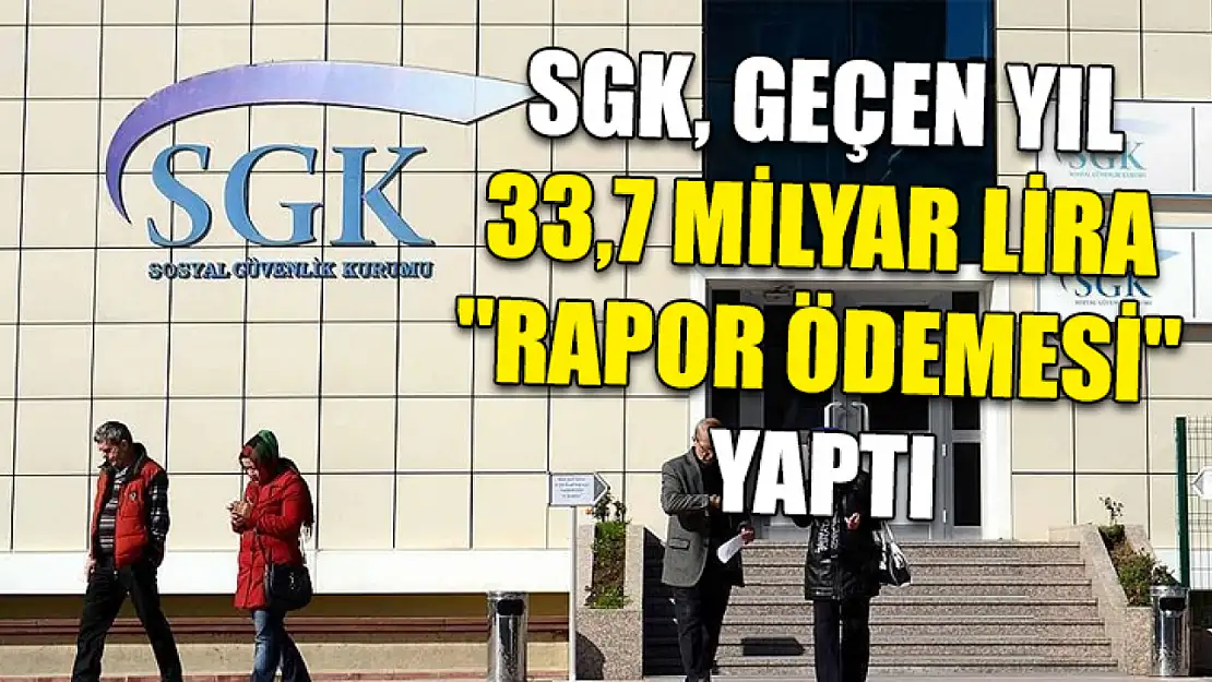 SGK, geçen yıl 33,7 milyar lira 'rapor ödemesi'  yaptı