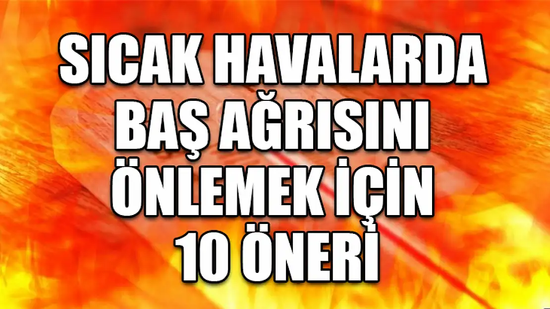 Sıcak Havalarda Baş Ağrısını Önlemek İçin 10 Öneri