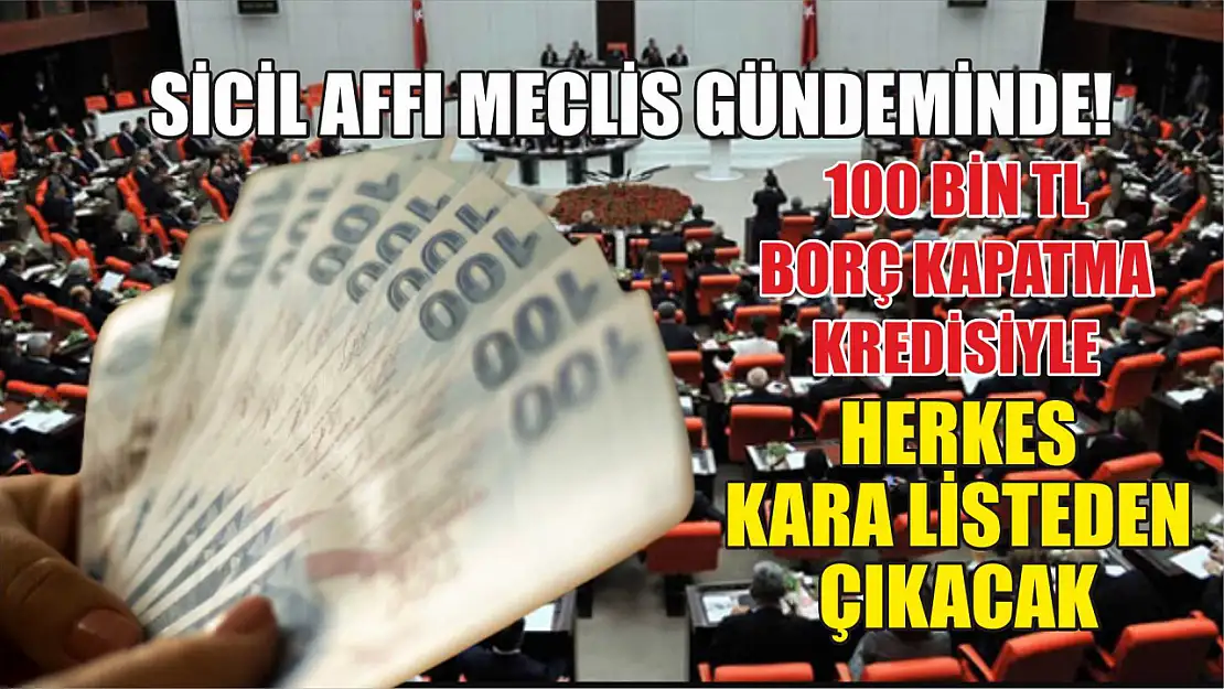 Sicil Affı Meclis Gündeminde! 100 Bin TL Borç Kapatma Kredisiyle Herkes Kara Listeden Çıkacak