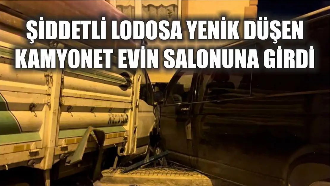 Şiddetli lodosa yenik düşen kamyonet evin salonuna girdi