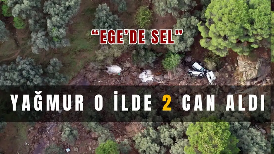 Şiddetli Yağmur, Ege'nin O İlinde 2 Can Aldı! 2 kişiyse kayıp