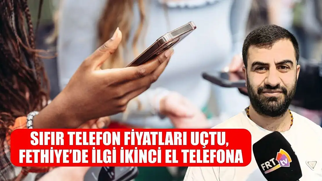 Sıfır Telefon Fiyatları Uçtu, Fethiye'de İlgi İkinci El telefona