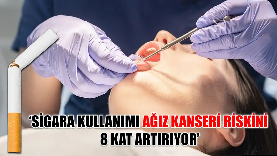 'Sigara kullanımı ağız kanseri riskini 8 kat artırıyor'