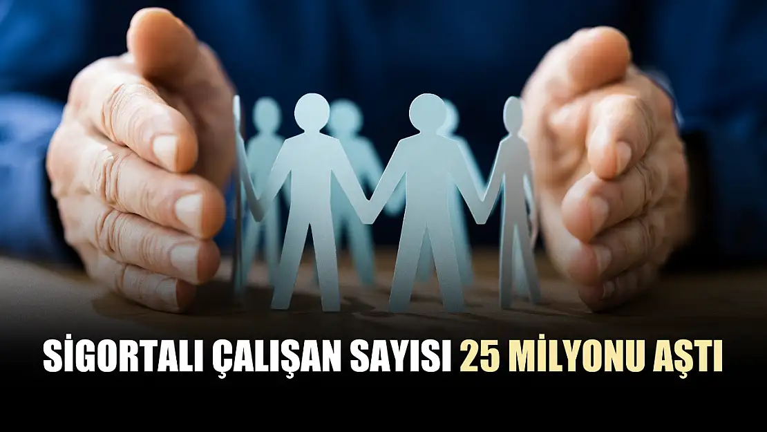 Sigortalı çalışan sayısı 25 milyonu aştı