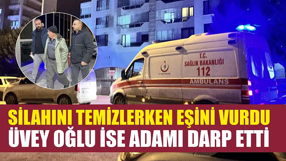 Silahını temizlerken eşini vurdu, üvey oğlu ise adamı darp etti