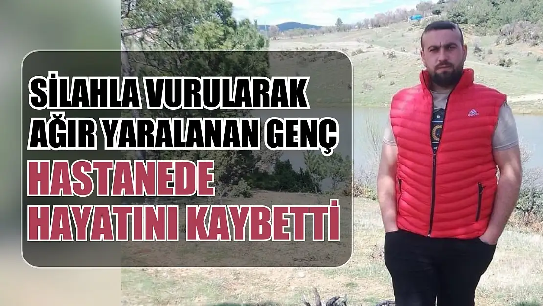 Silahla vurularak ağır yaralanan genç hastanede hayatını kaybetti