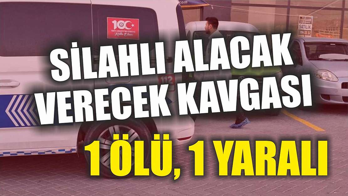 Silahlı alacak verecek kavgası: 1 ölü, 1 yaralı