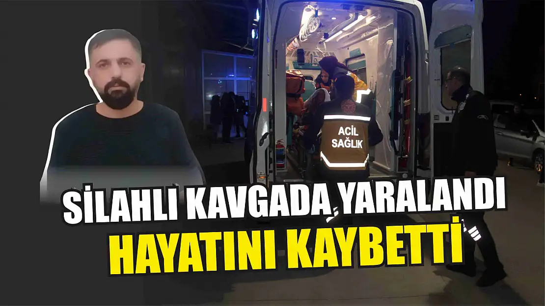 Silahlı kavgada yaralanan kişi hayatını kaybetti