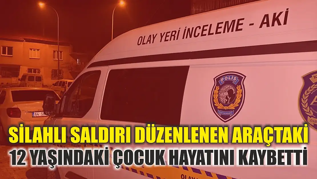 Silahlı saldırı düzenlenen araçtaki 12 yaşındaki çocuk hayatını kaybetti