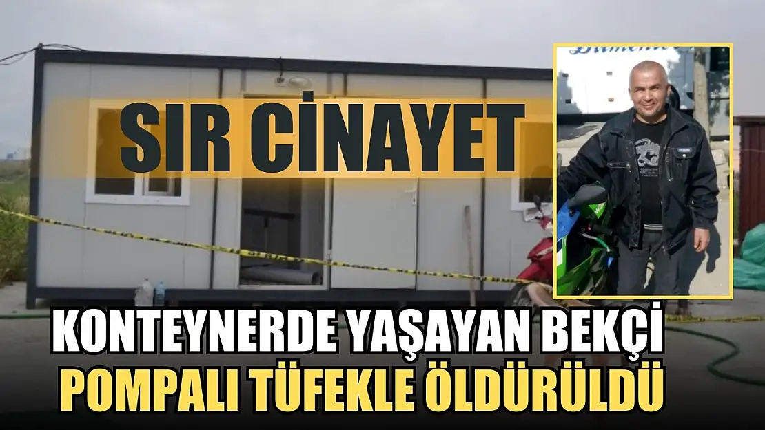 Sır cinayet, Konteynerde yaşayan bekçi pompalı tüfekle öldürüldü