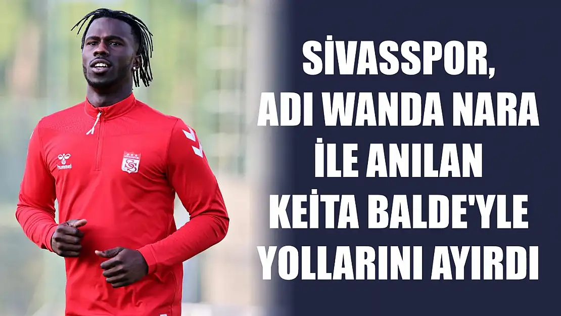 Sivasspor, adı Wanda Nara ile anılan Keita Balde'yle yollarını ayırdı