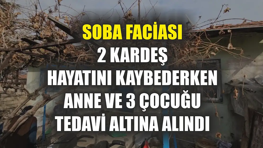 Soba faciası: 2 kardeş hayatını kaybederken anne ve 3 çocuğu tedavi altına alındı