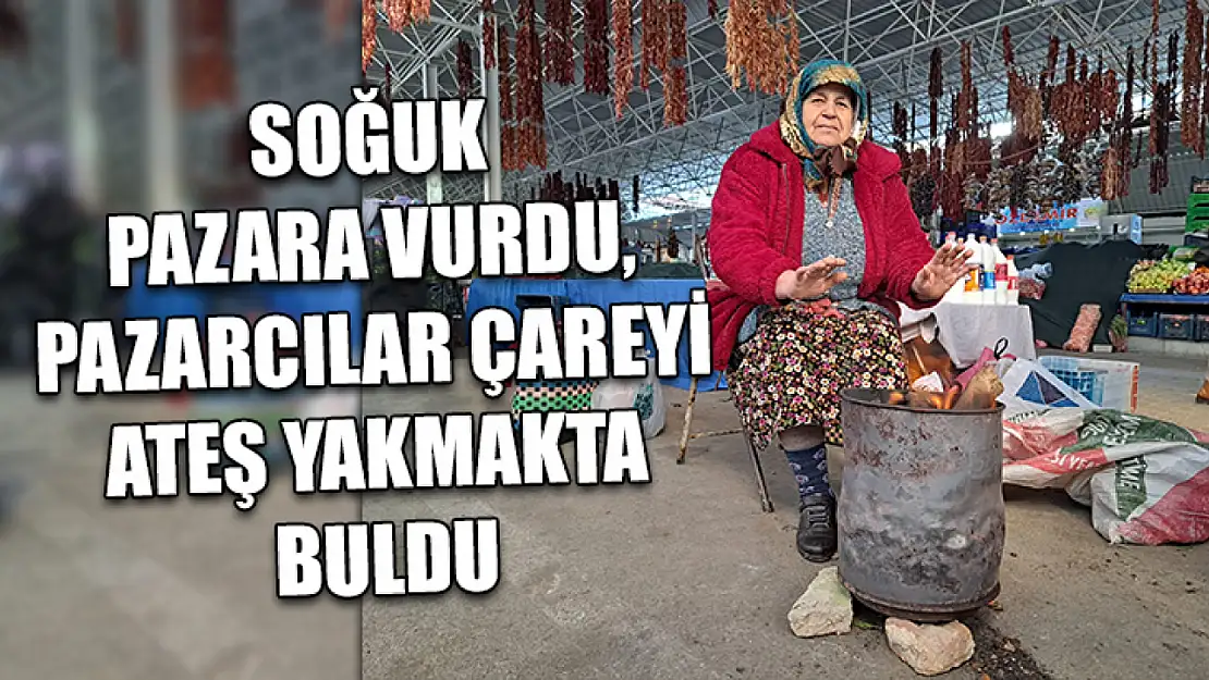 Soğuk pazara vurdu, pazarcılar çareyi ateş yakmakta buldu