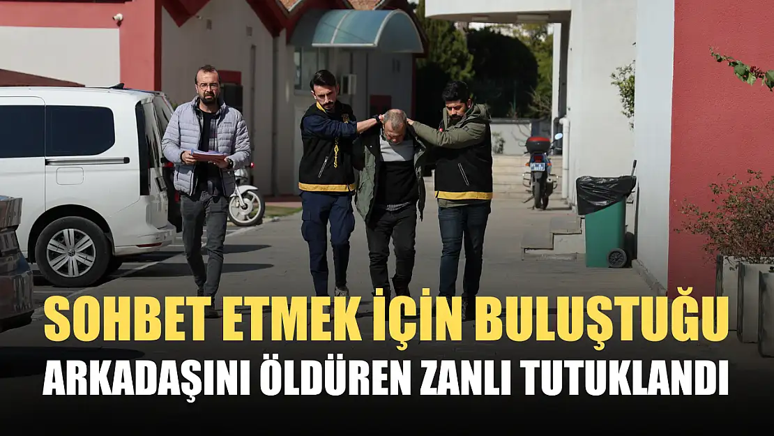 Sohbet etmek için buluştuğu arkadaşını öldüren zanlı tutuklandı