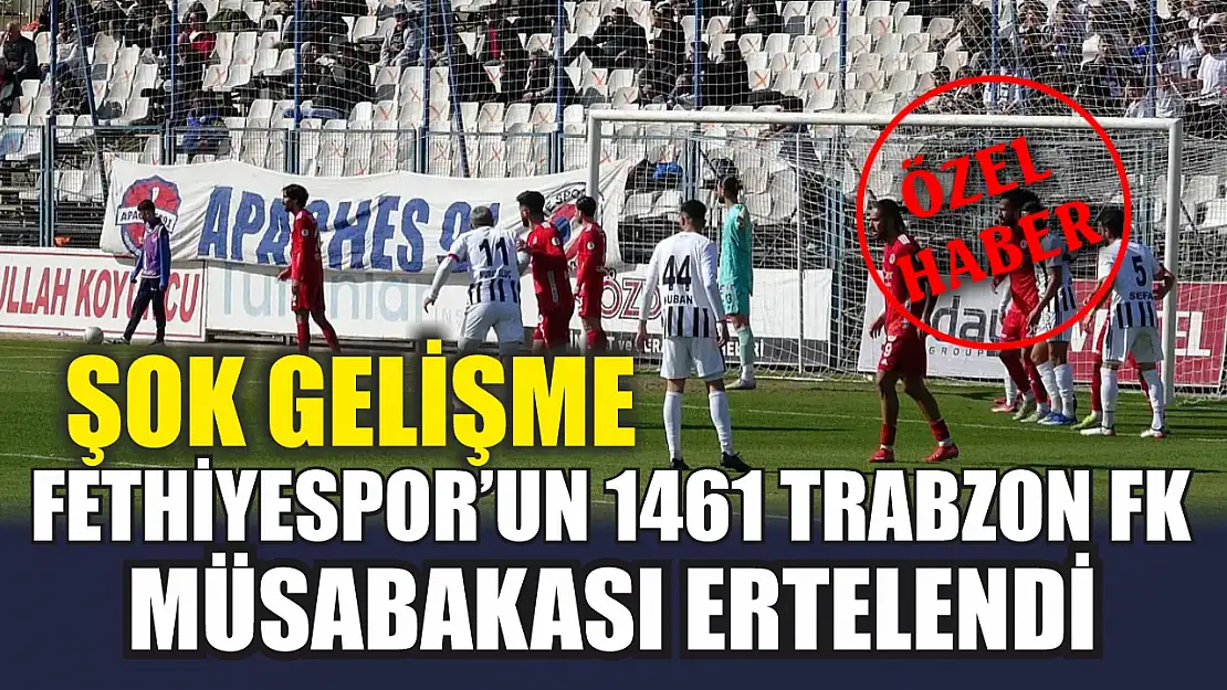 ŞOK GELİŞME: Fethiyespor'un 1461 Trabzon FK müsabakası ertelendi