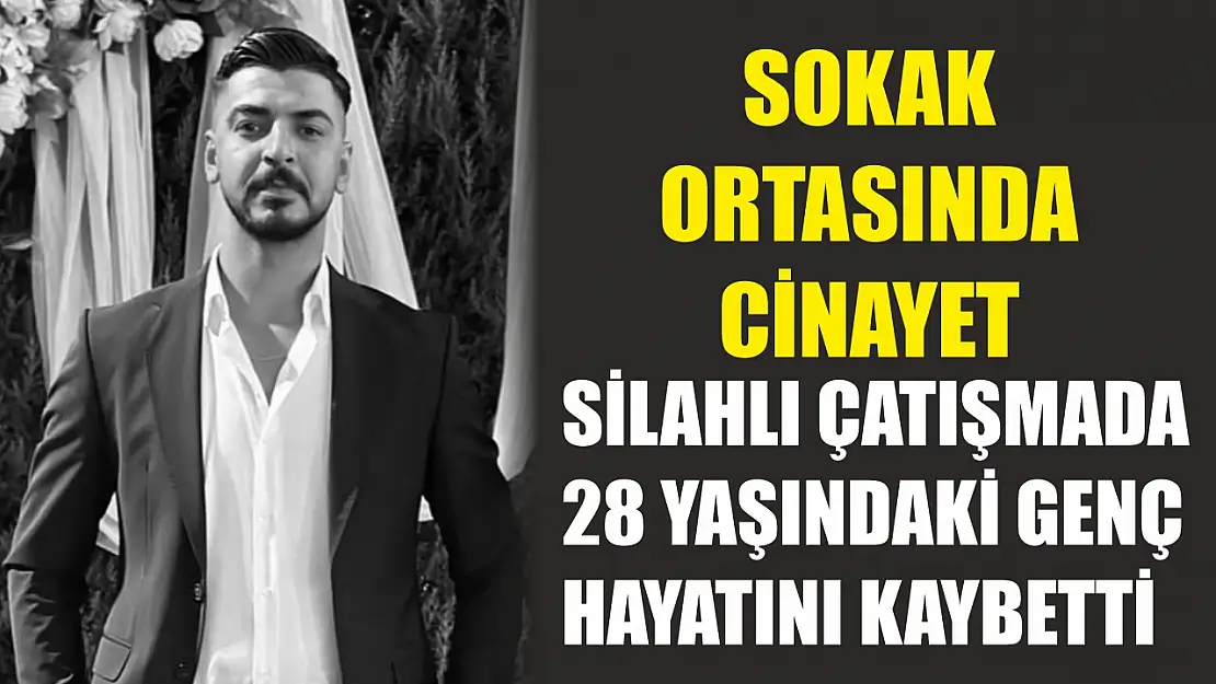 Sokak ortasında cinayet Silahlı çatışmada 28 yaşındaki genç hayatını kaybetti