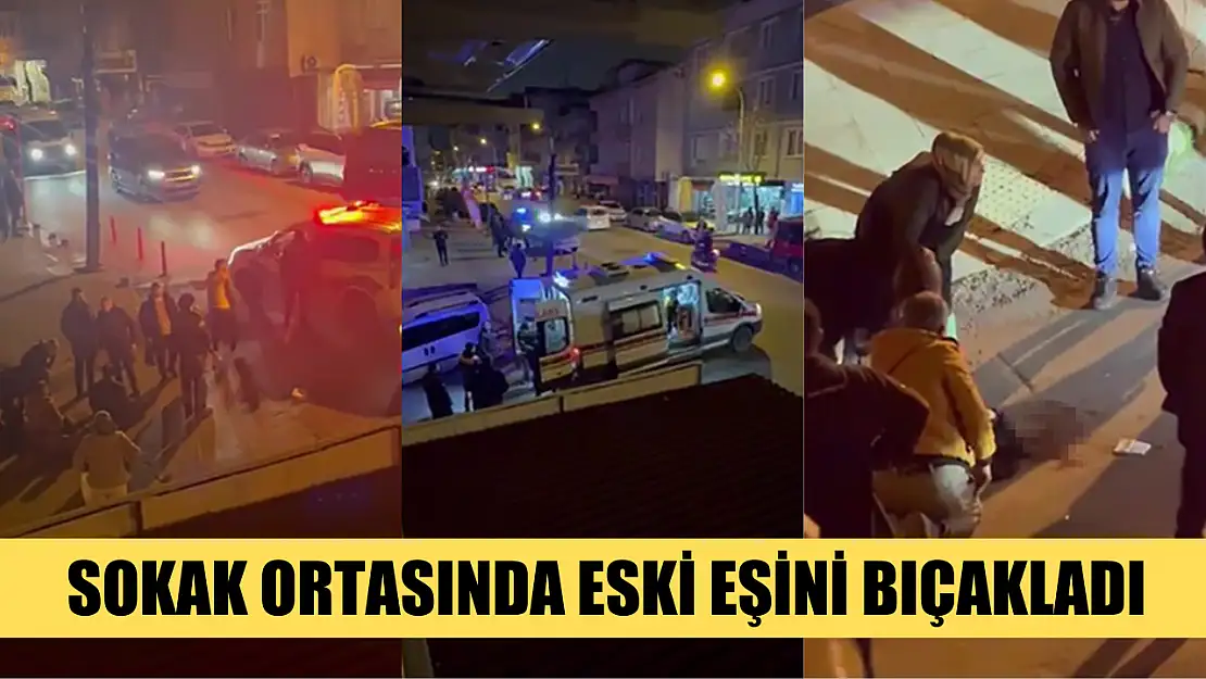 Sokak ortasında eski eşini bıçakladı