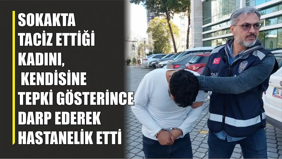 Sokakta taciz ettiği kadını, kendisine tepki gösterince darp ederek hastanelik etti