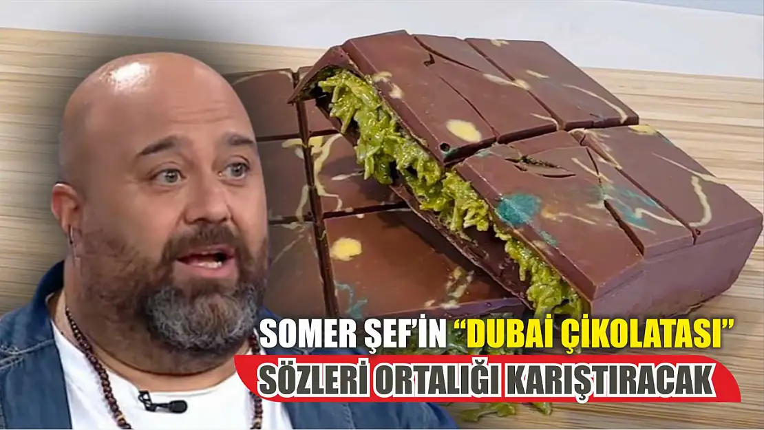 Somer Şef'in 'Dubai çikolatası' sözleri ortalığı karıştıracak