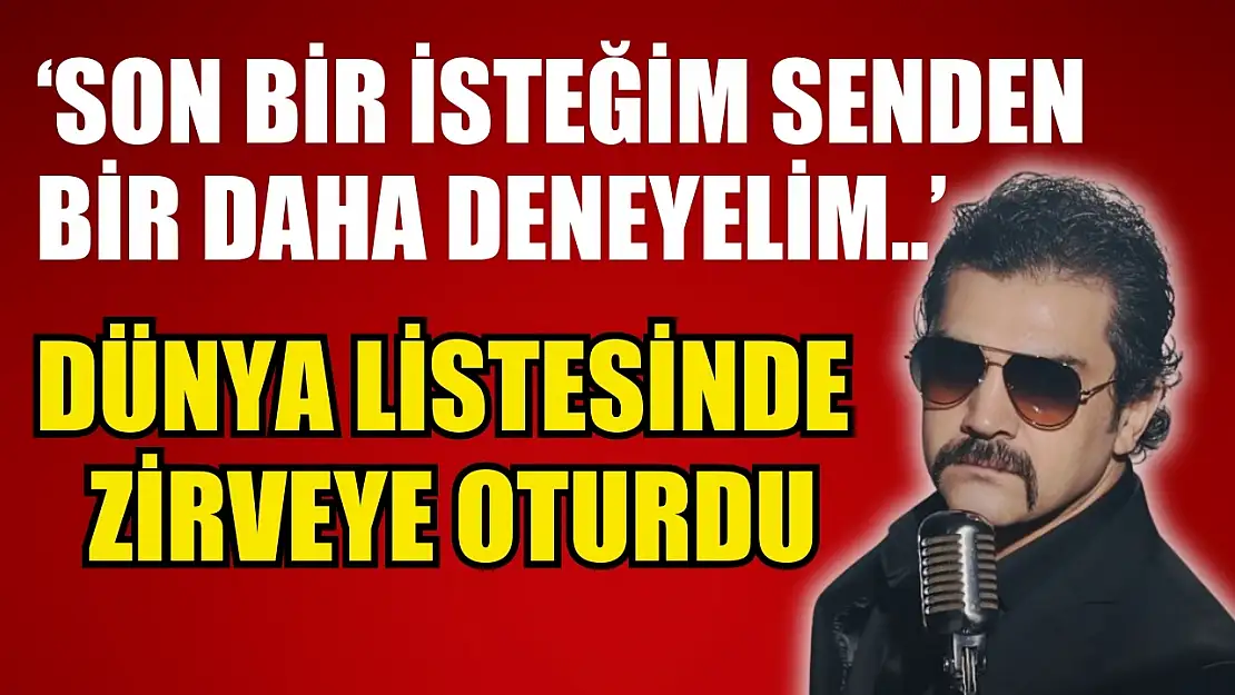 'Son bir isteğim senden bir daha deneyelim..' Dünya listesinde zirveye oturdu